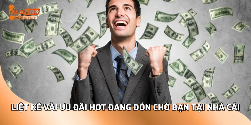 Liệt kê vài ưu đãi hot đang đón chờ bạn tại nhà cái