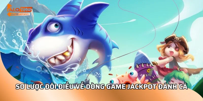 Sơ lược đôi điều về dòng game jackpot đánh cá