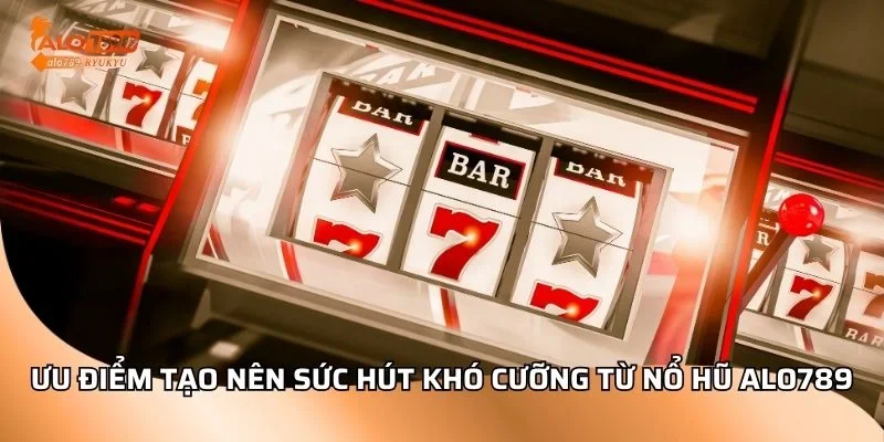 Ưu điểm tạo nên sức hút khó cưỡng từ nổ hũ ALO789